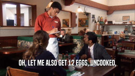 OH, LET ME ALSO GET 12 EGGS, UNCOOKED,  