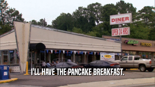 I'LL HAVE THE PANCAKE BREAKFAST.  