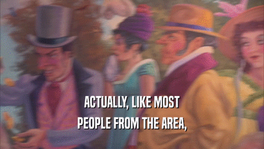 ACTUALLY, LIKE MOST PEOPLE FROM THE AREA, 