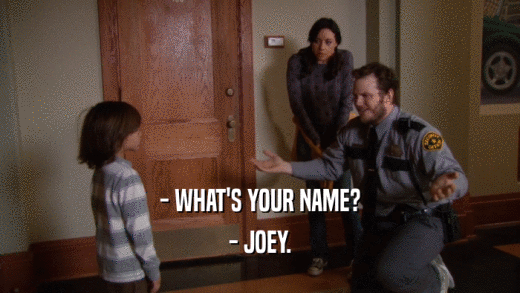 - WHAT'S YOUR NAME?
 - JOEY.
 