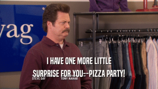 I HAVE ONE MORE LITTLE SURPRISE FOR YOU--PIZZA PARTY! 
