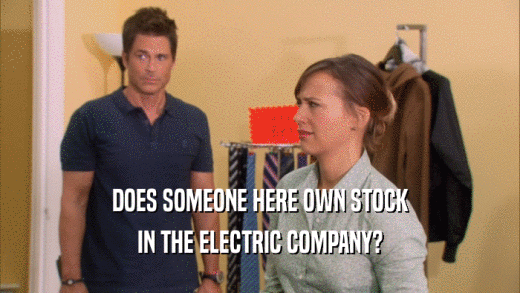 DOES SOMEONE HERE OWN STOCK IN THE ELECTRIC COMPANY? 