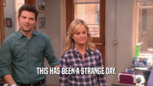 THIS HAS BEEN A STRANGE DAY.  