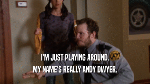 I'M JUST PLAYING AROUND.
 MY NAME'S REALLY ANDY DWYER.
 