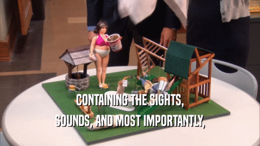 CONTAINING THE SIGHTS, SOUNDS, AND MOST IMPORTANTLY, 