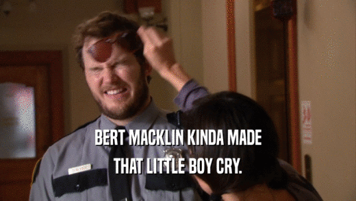 BERT MACKLIN KINDA MADE
 THAT LITTLE BOY CRY.
 