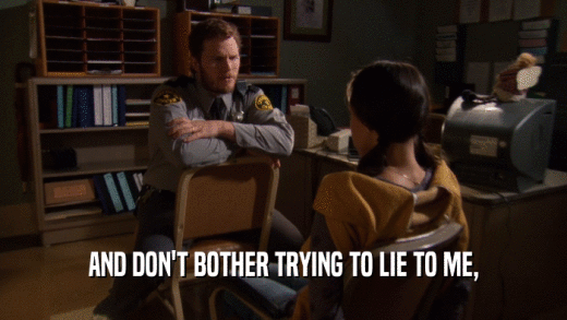 AND DON'T BOTHER TRYING TO LIE TO ME,  