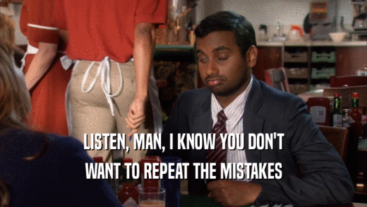 LISTEN, MAN, I KNOW YOU DON'T WANT TO REPEAT THE MISTAKES 