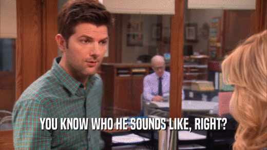 YOU KNOW WHO HE SOUNDS LIKE, RIGHT?  