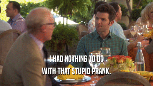 I HAD NOTHING TO DO WITH THAT STUPID PRANK. 