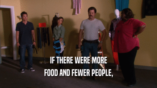 IF THERE WERE MORE FOOD AND FEWER PEOPLE, 