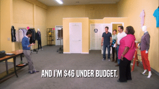 AND I'M $46 UNDER BUDGET.  