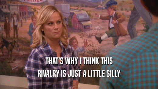 THAT'S WHY I THINK THIS RIVALRY IS JUST A LITTLE SILLY 