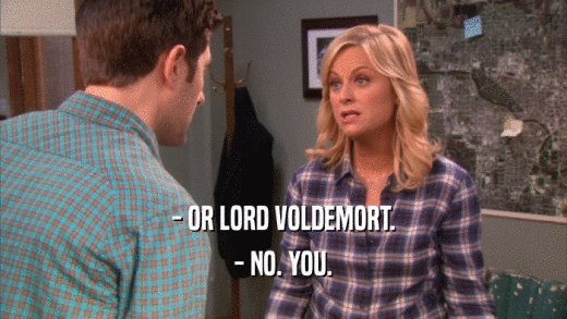 - OR LORD VOLDEMORT. - NO. YOU. 