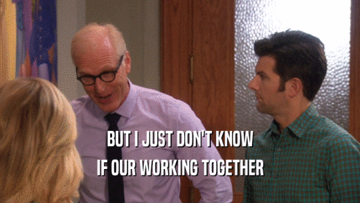 BUT I JUST DON'T KNOW IF OUR WORKING TOGETHER 