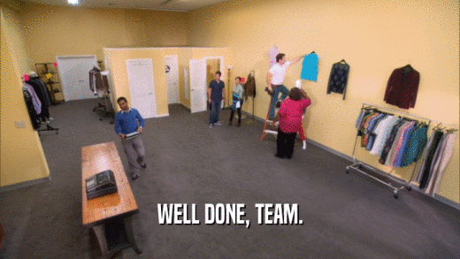 WELL DONE, TEAM.  
