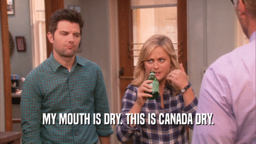 MY MOUTH IS DRY. THIS IS CANADA DRY.  