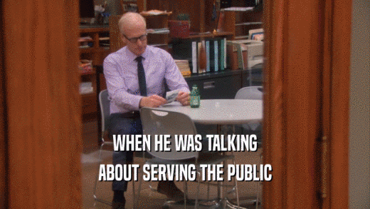 WHEN HE WAS TALKING ABOUT SERVING THE PUBLIC 