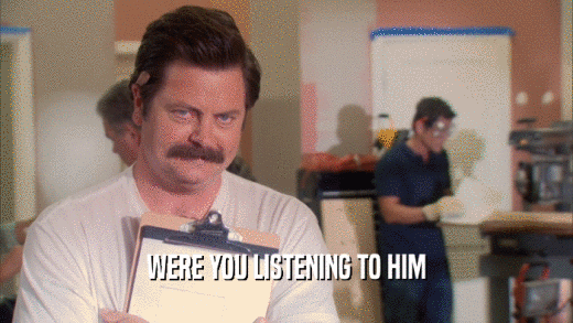 WERE YOU LISTENING TO HIM  