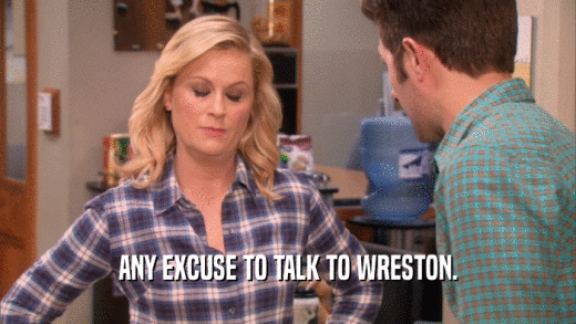 ANY EXCUSE TO TALK TO WRESTON.  