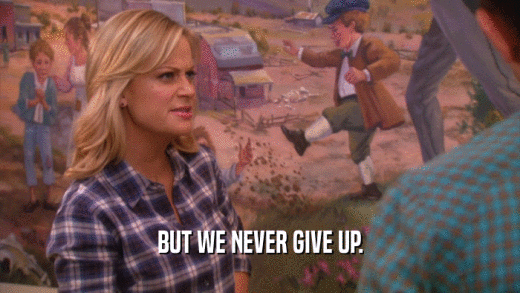 BUT WE NEVER GIVE UP.  