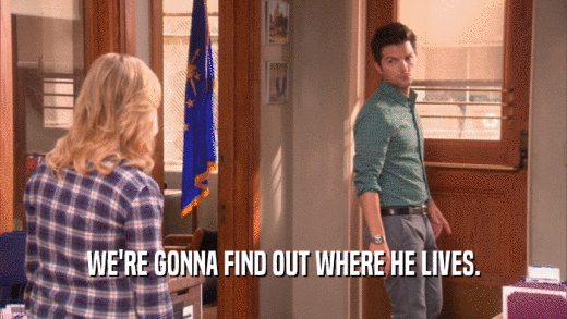 WE'RE GONNA FIND OUT WHERE HE LIVES.  