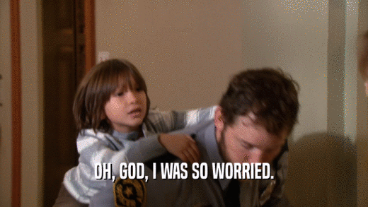 OH, GOD, I WAS SO WORRIED.  