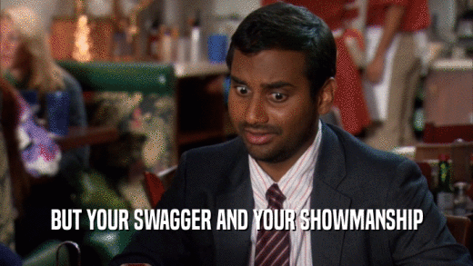 BUT YOUR SWAGGER AND YOUR SHOWMANSHIP  