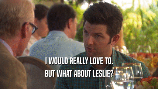I WOULD REALLY LOVE TO. BUT WHAT ABOUT LESLIE? 