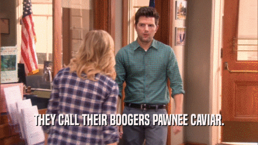 THEY CALL THEIR BOOGERS PAWNEE CAVIAR.  