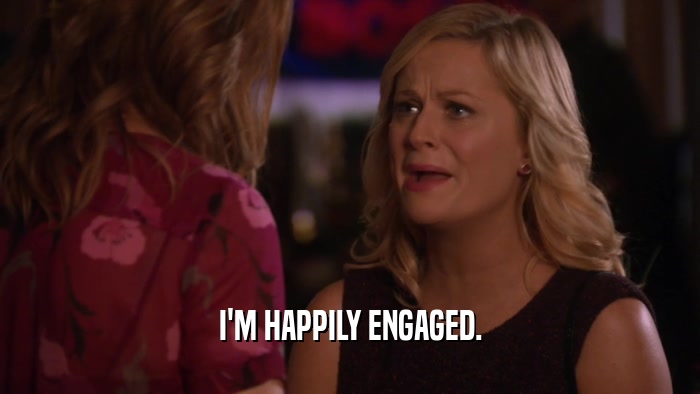 I'M HAPPILY ENGAGED.  