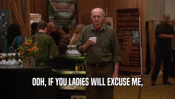 OOH, IF YOU LADIES WILL EXCUSE ME,  