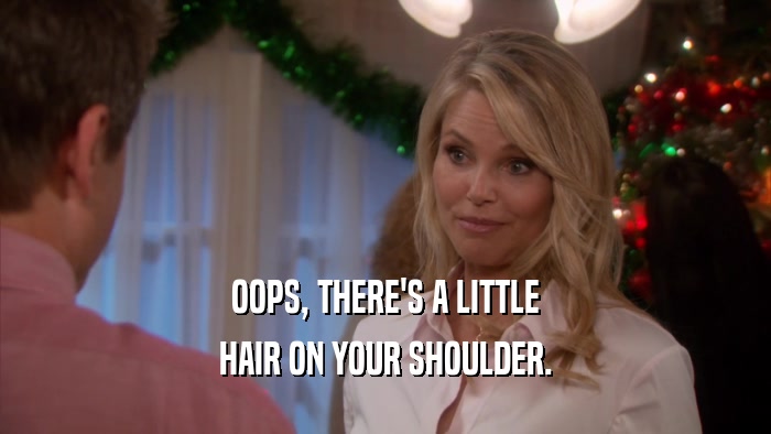OOPS, THERE'S A LITTLE HAIR ON YOUR SHOULDER. 