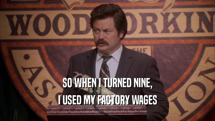 SO WHEN I TURNED NINE, I USED MY FACTORY WAGES 