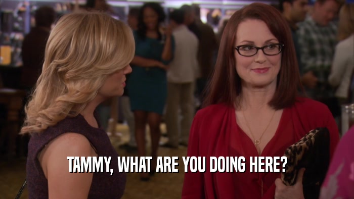 TAMMY, WHAT ARE YOU DOING HERE?  