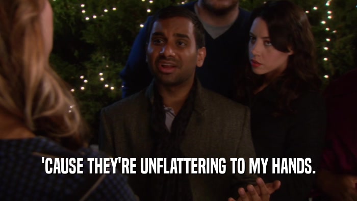 'CAUSE THEY'RE UNFLATTERING TO MY HANDS.  