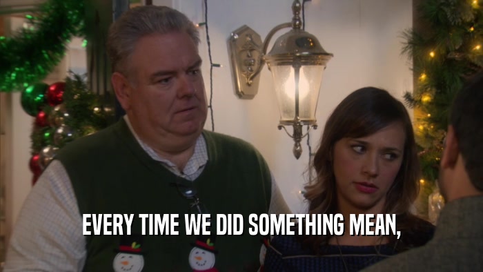 EVERY TIME WE DID SOMETHING MEAN,  