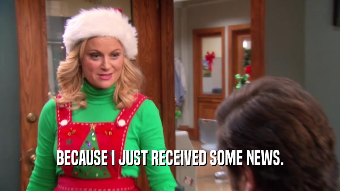 BECAUSE I JUST RECEIVED SOME NEWS.  