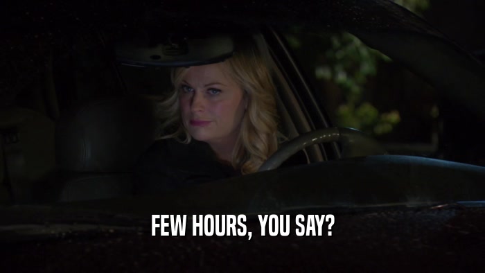 FEW HOURS, YOU SAY?  