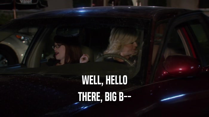 WELL, HELLO THERE, BIG B-- 