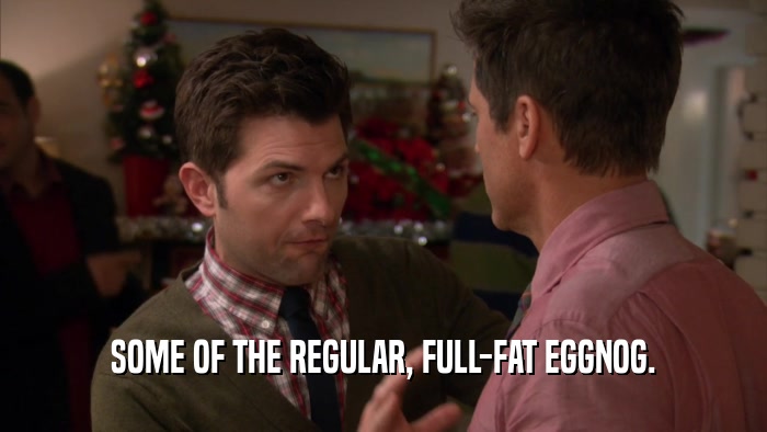 SOME OF THE REGULAR, FULL-FAT EGGNOG.  