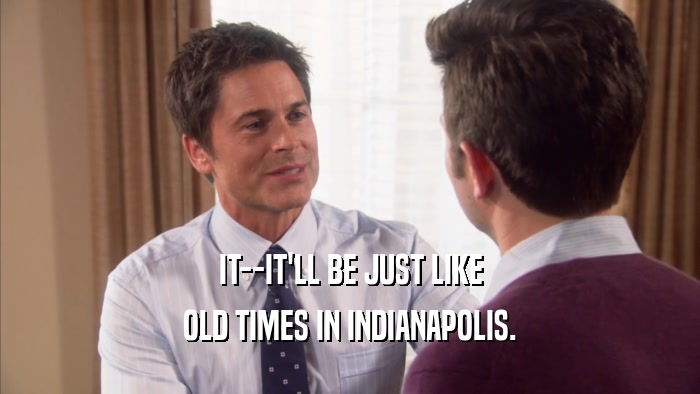 IT--IT'LL BE JUST LIKE OLD TIMES IN INDIANAPOLIS. 