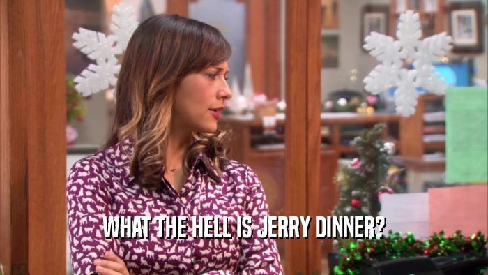 WHAT THE HELL IS JERRY DINNER?
  