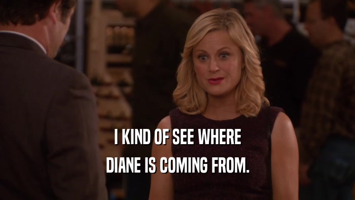 I KIND OF SEE WHERE DIANE IS COMING FROM. 