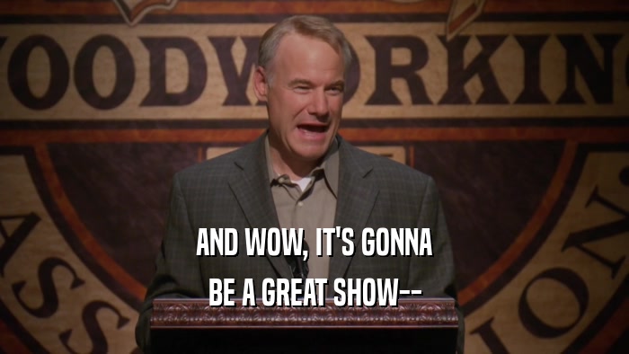 AND WOW, IT'S GONNA BE A GREAT SHOW-- 