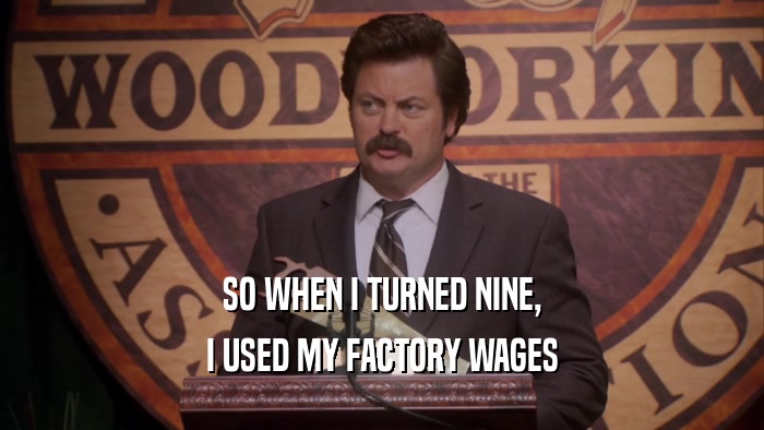 SO WHEN I TURNED NINE, I USED MY FACTORY WAGES 