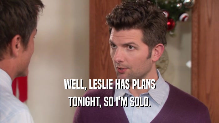 WELL, LESLIE HAS PLANS TONIGHT, SO I'M SOLO. 