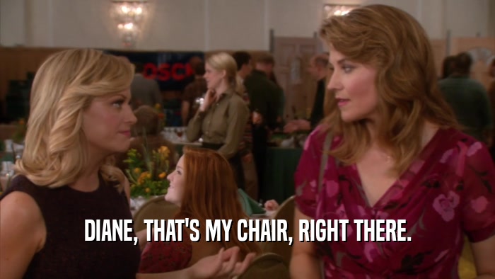 DIANE, THAT'S MY CHAIR, RIGHT THERE.
  