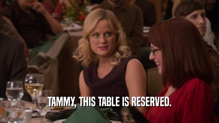 TAMMY, THIS TABLE IS RESERVED.  