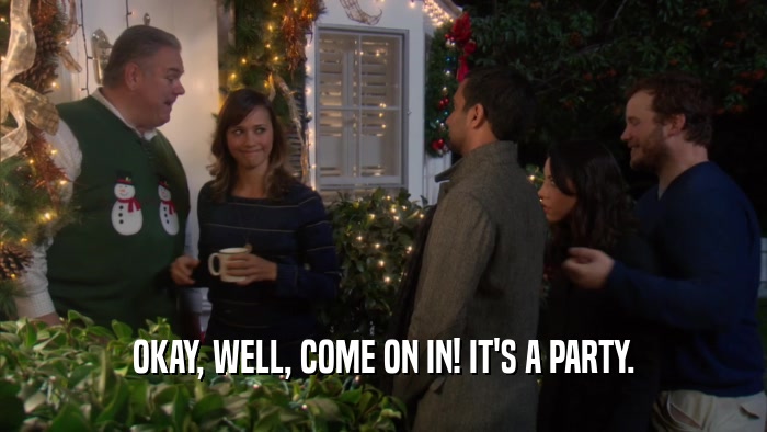 OKAY, WELL, COME ON IN! IT'S A PARTY.  